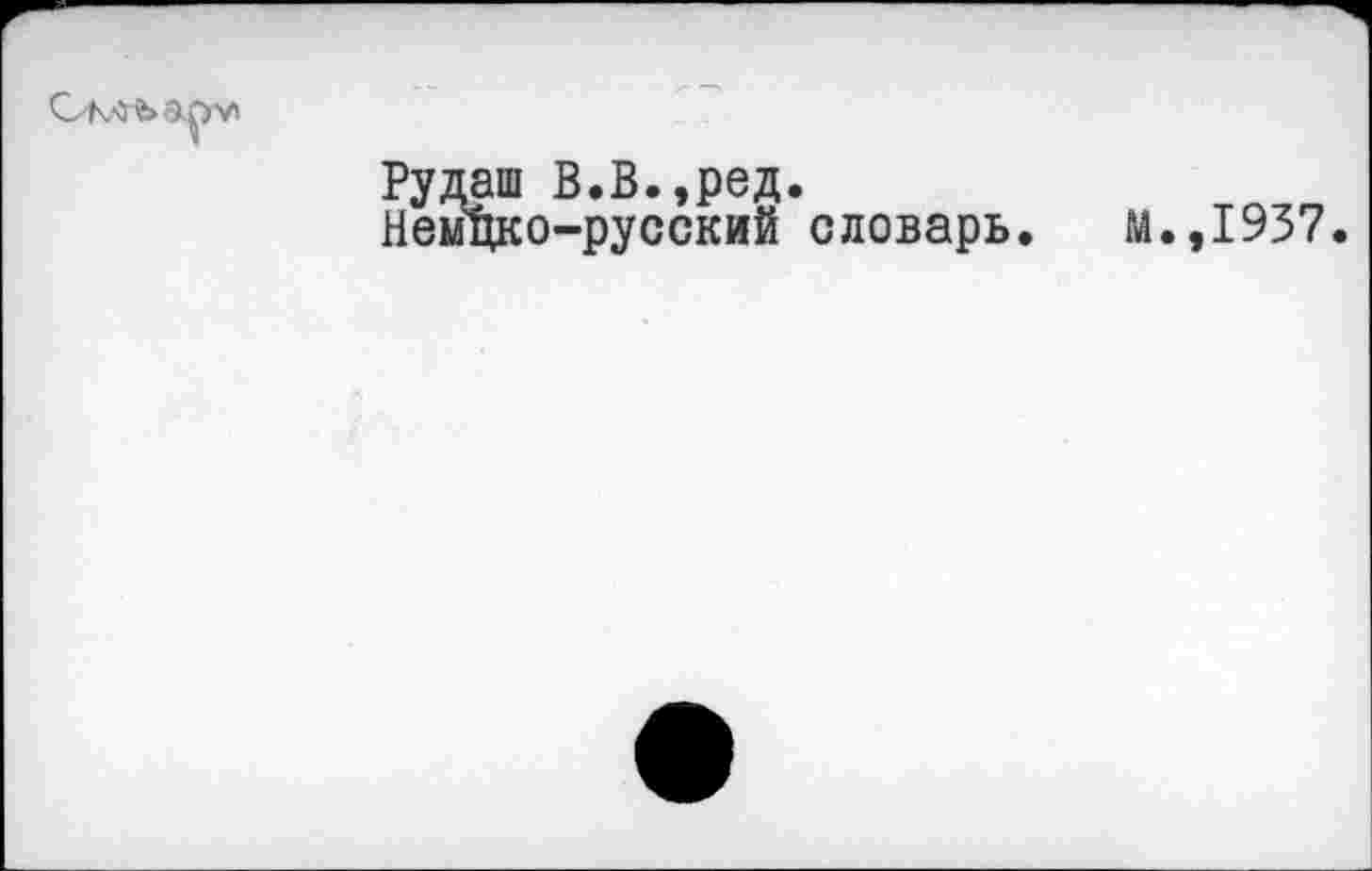 ﻿Рудаш В.В.,ред.
Немцко-русский словарь. М.,1937.